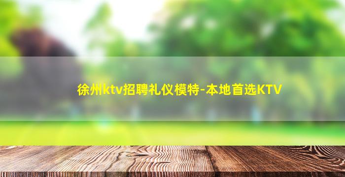 徐州ktv招聘礼仪模特-本地首选KTV
